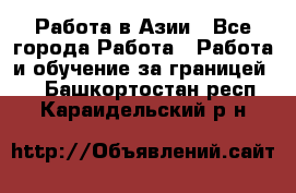 Работа в Азии - Все города Работа » Работа и обучение за границей   . Башкортостан респ.,Караидельский р-н